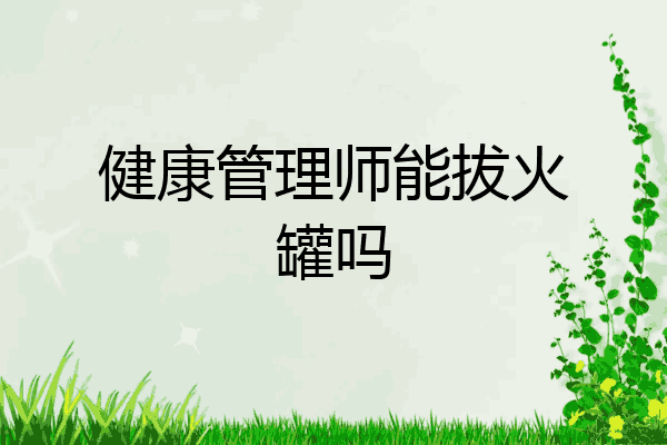 健康管理师能拔火罐吗