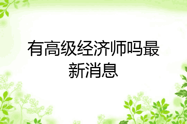 有高级经济师吗最新消息