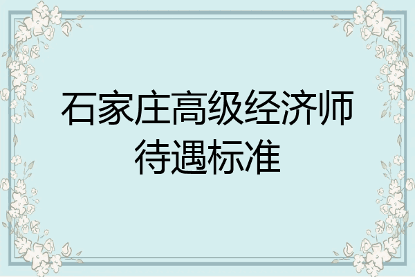 石家庄高级经济师待遇标准