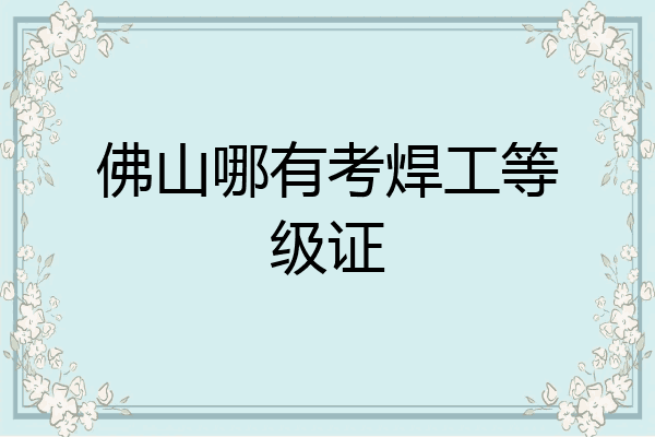 佛山哪有考焊工等级证
