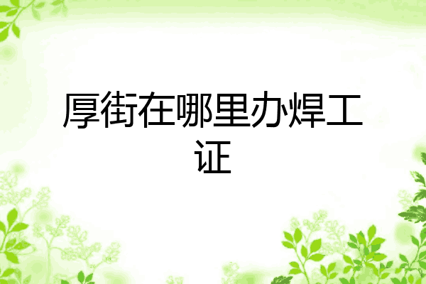 厚街在哪里办焊工证
