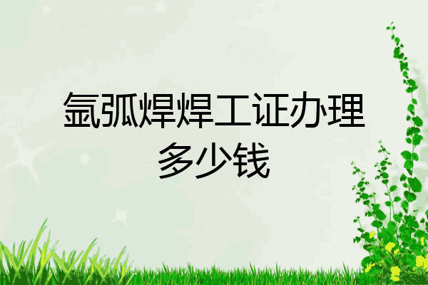 氩弧焊焊工证办理多少钱