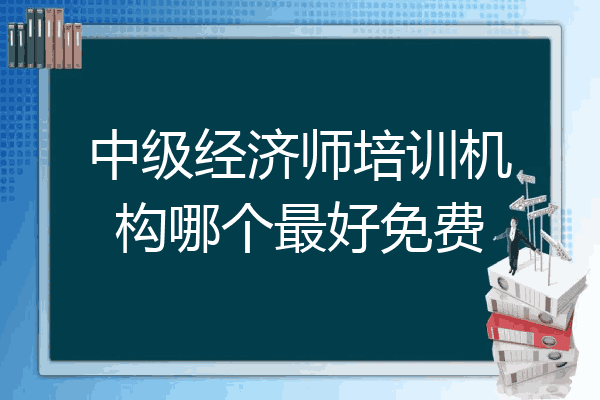 中级经济师培训机构哪个最好免费