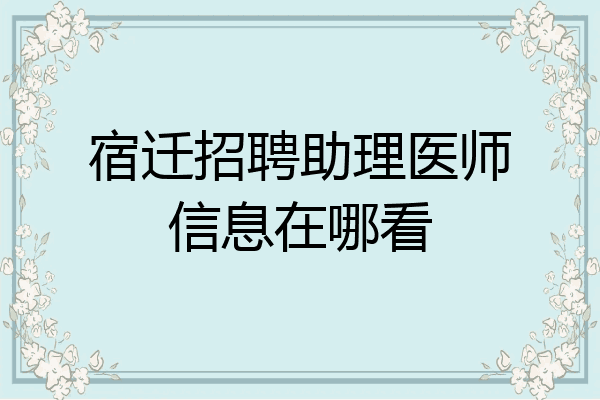宿迁招聘助理医师信息在哪看