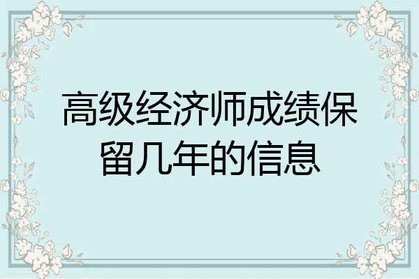 高级经济师成绩保留几年的信息