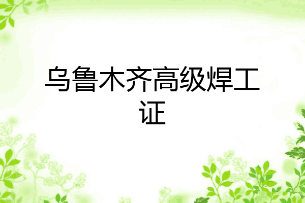 乌鲁木齐高级焊工证
