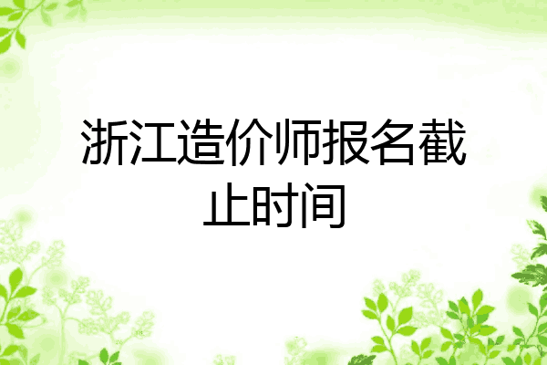 浙江造价师报名截止时间