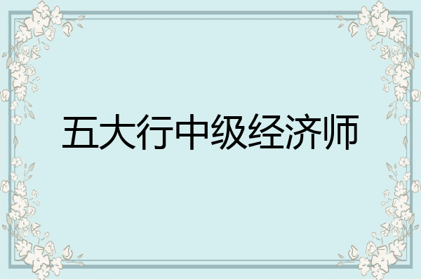 五大行中级经济师