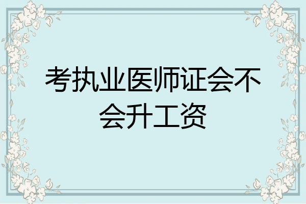 考执业医师证会不会升工资