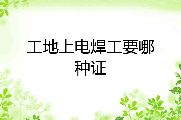 工地上电焊工要哪种证