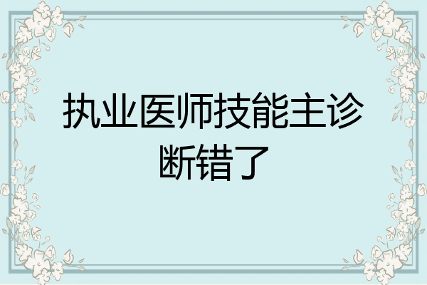 执业医师技能主诊断错了