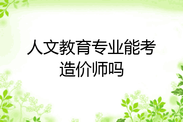 人文教育专业能考造价师吗