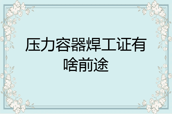 压力容器焊工证有啥前途