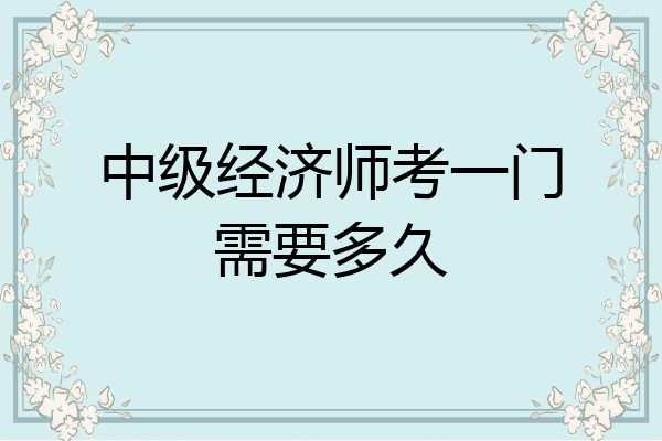 中级经济师考一门需要多久