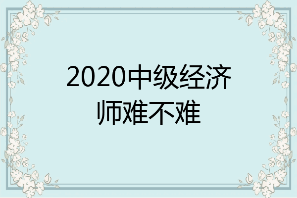 2020中级经济师难不难