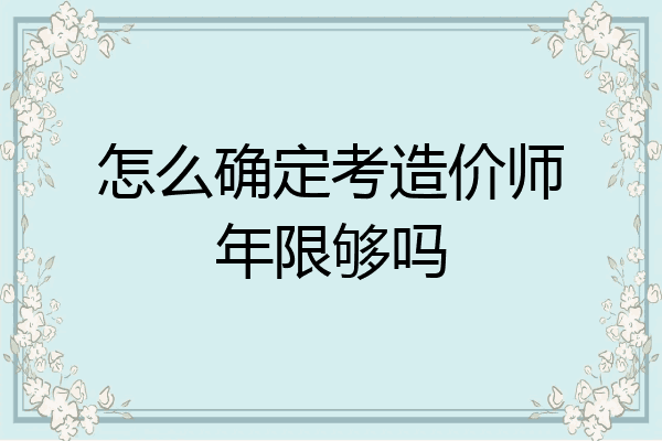 怎么确定考造价师年限够吗