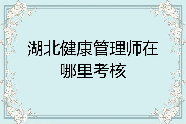 湖北健康管理师在哪里考核