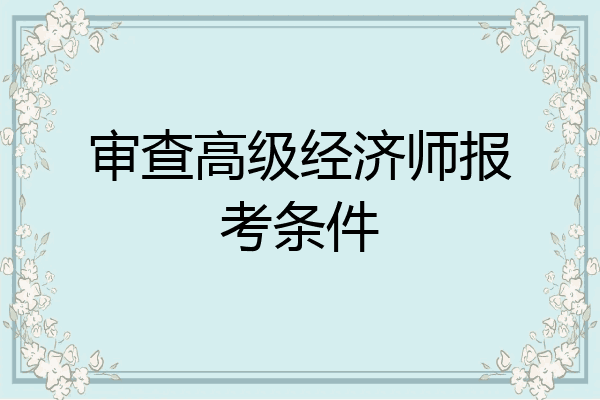审查高级经济师报考条件