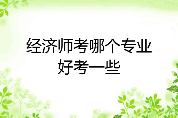 经济师考哪个专业好考一些