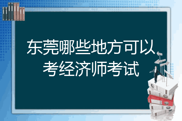 东莞哪些地方可以考经济师考试