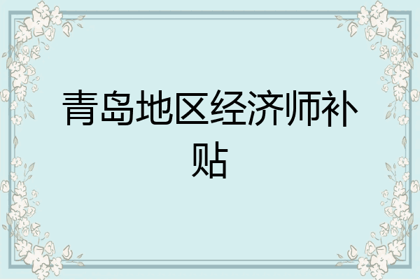 青岛地区经济师补贴