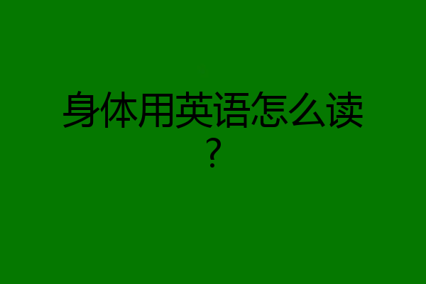 身体用英语怎么读?