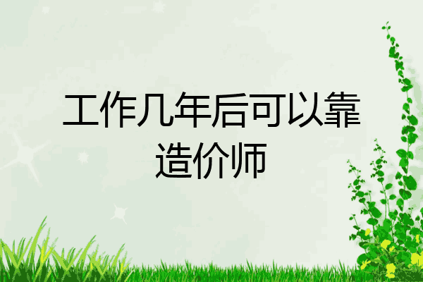 工作几年后可以靠造价师