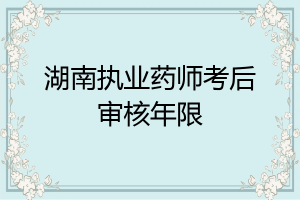 湖南执业药师考后审核年限