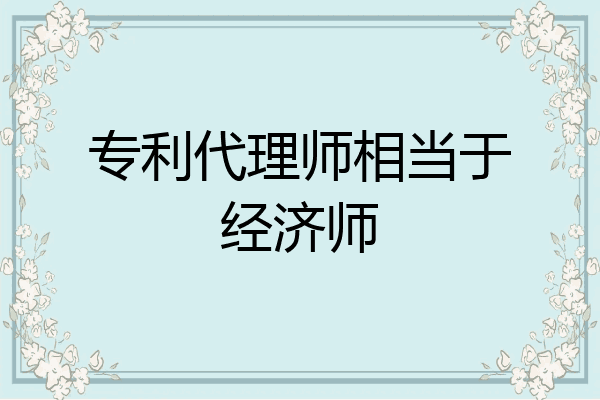 专利代理师相当于经济师