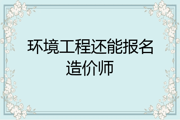 环境工程还能报名造价师