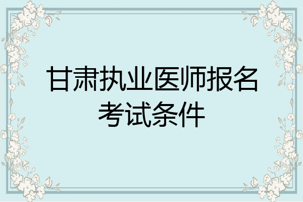 甘肃执业医师报名考试条件