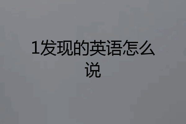1发现的英语怎么说