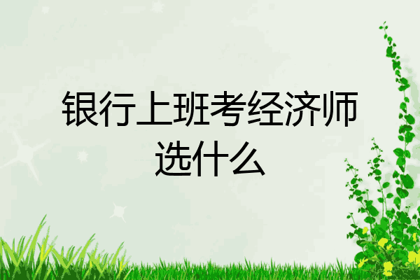 银行上班考经济师选什么