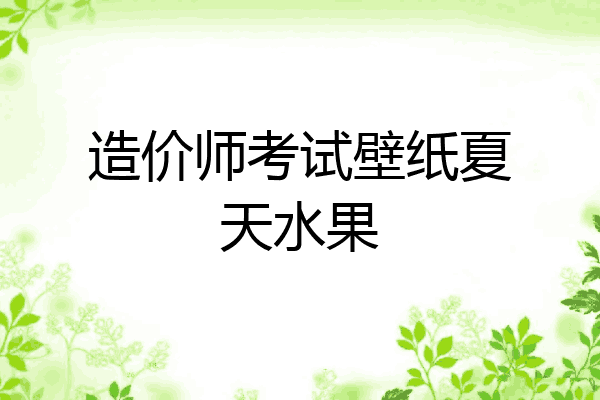 造价师考试壁纸夏天水果
