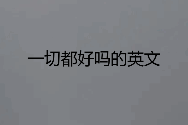 一切都好吗的英文