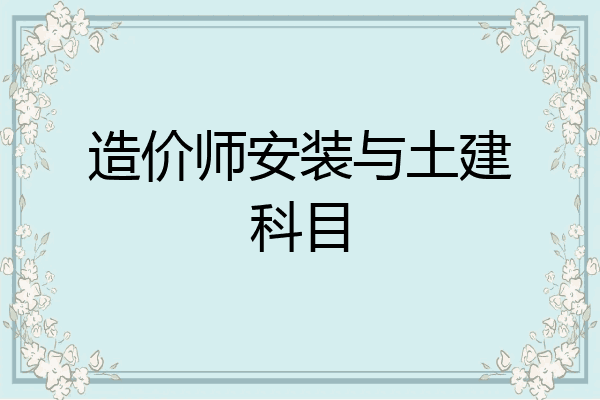 造价师安装与土建科目