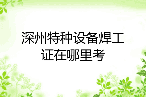 深州特种设备焊工证在哪里考