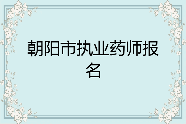 朝阳市执业药师报名