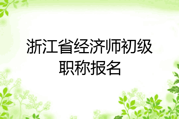 浙江省经济师初级职称报名