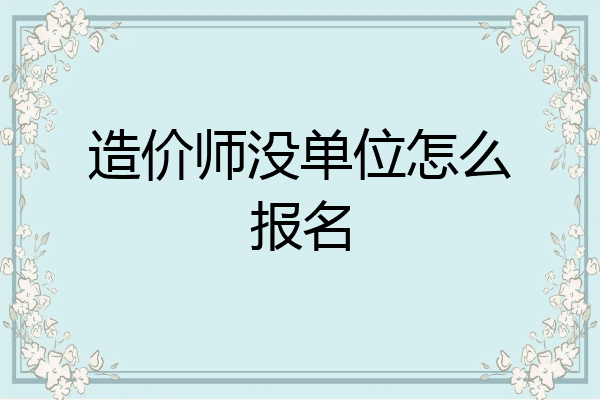 造价师没单位怎么报名