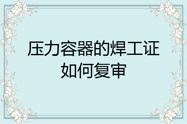 压力容器的焊工证如何复审