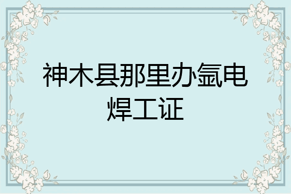 神木县那里办氩电焊工证