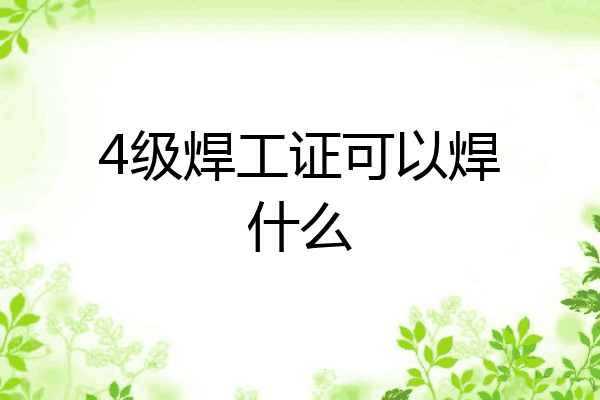 4级焊工证可以焊什么