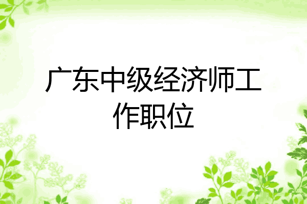 广东中级经济师工作职位