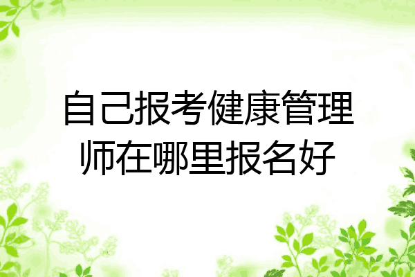 自己报考健康管理师在哪里报名好
