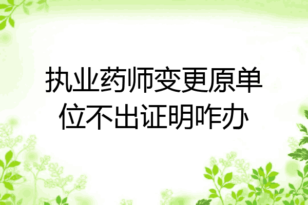 执业药师变更原单位不出证明咋办