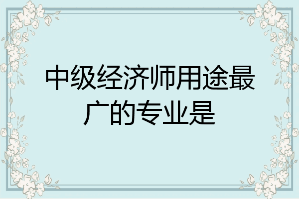 中级经济师用途最广的专业是