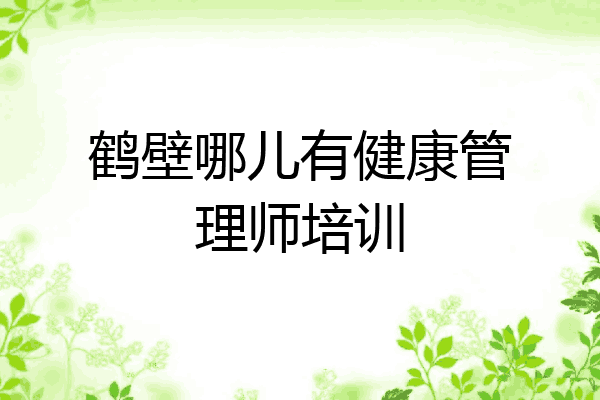 鹤壁哪儿有健康管理师培训
