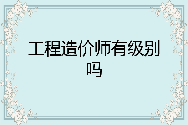 工程造价师有级别吗