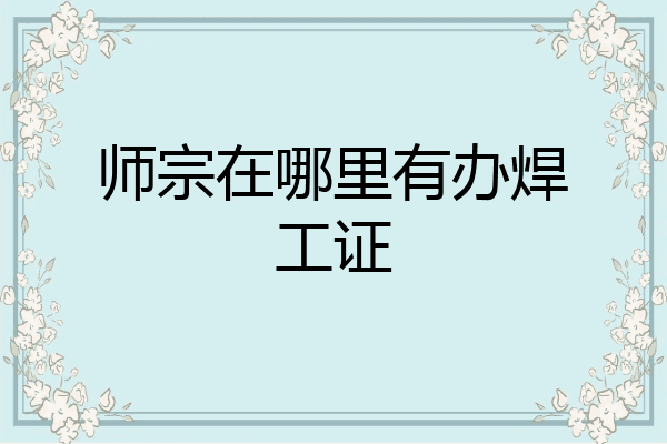 师宗在哪里有办焊工证